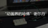 “动画界的哈佛”谢尔丹导师坐镇！名校offer轻松handle！