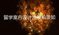 留学室内设计发展前景如何？
