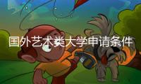 国外艺术类大学申请条件是什么？