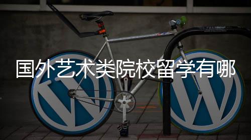 国外艺术类院校留学有哪些申请要求？