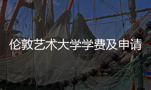 伦敦艺术大学学费及申请条件介绍