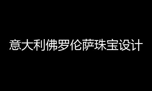 意大利佛罗伦萨珠宝设计学院怎么样?