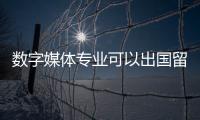 数字媒体专业可以出国留学吗？