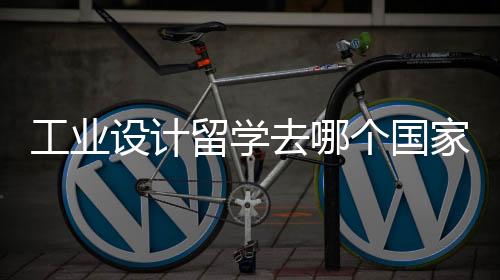 工业设计留学去哪个国家比较好呢?