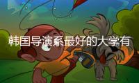 韩国导演系最好的大学有哪些？