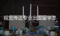 视觉传达专业出国留学怎么样？