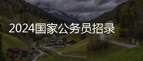 2024国家公务员招录艺术类岗位198个,考过就是金饭碗!