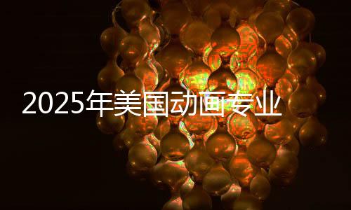 2025年美国动画专业大学排名榜单！