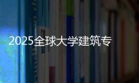 2025全球大学建筑专业排名榜单！