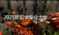 2025景观学专业大学排名汇总！